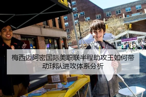 梅西迈阿密国际美职联半程助攻王如何带动球队进攻体系分析